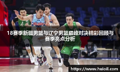 18赛季新疆男篮与辽宁男篮巅峰对决精彩回顾与赛季亮点分析
