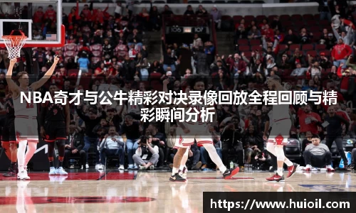 NBA奇才与公牛精彩对决录像回放全程回顾与精彩瞬间分析